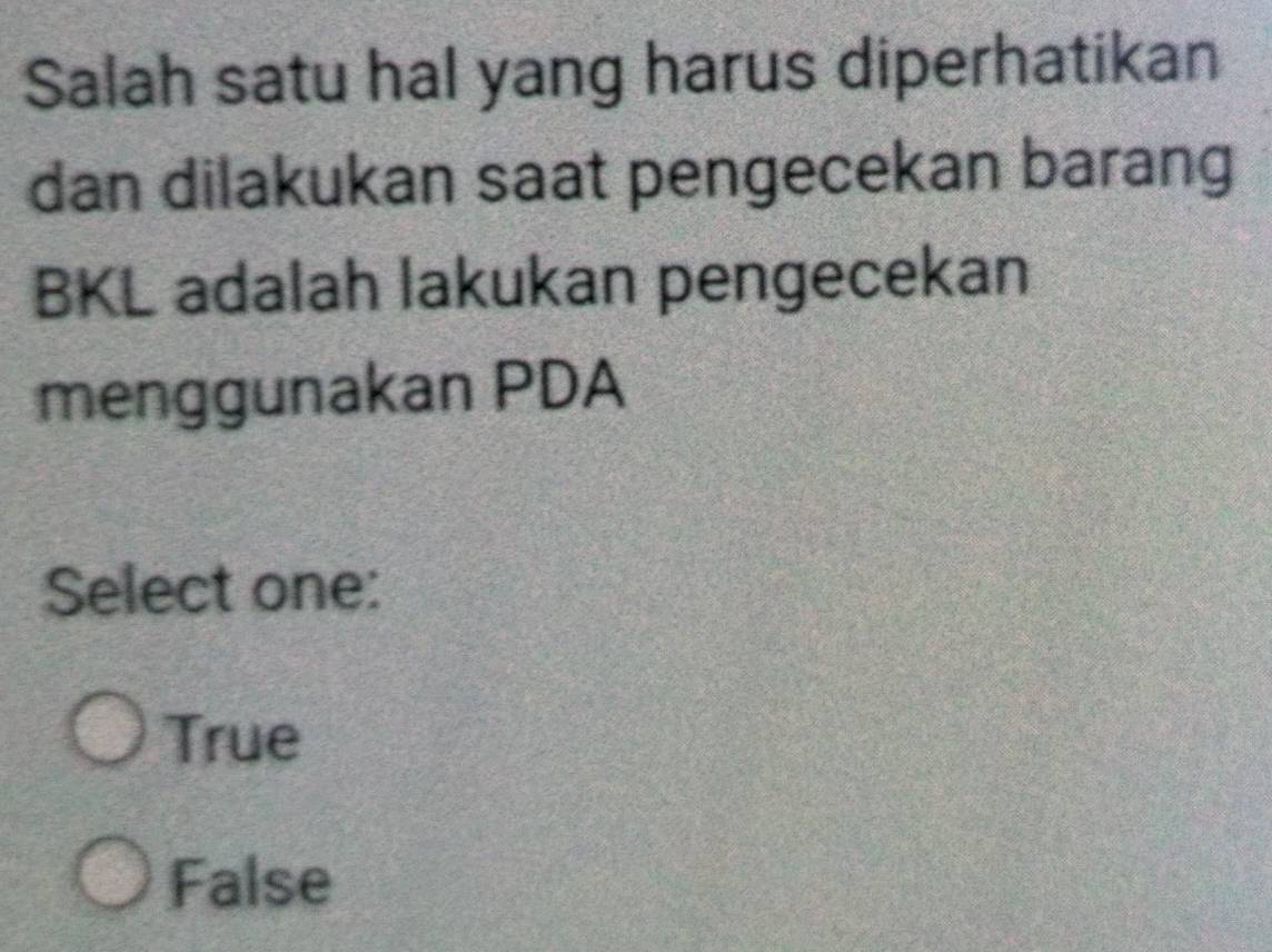 Salah satu hal yang harus diperhatikan
dan dilakukan saat pengecekan barang
BKL adalah lakukan pengecekan
menggunakan PDA
Select one:
True
False