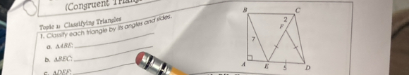 Congruent Tran 
_ 
Tople a: Classifying Triangles 
1. Classity each triangle by its angles and sides. 
σ. △ ABE _ 
_ 
b. △ BEC
ADEF