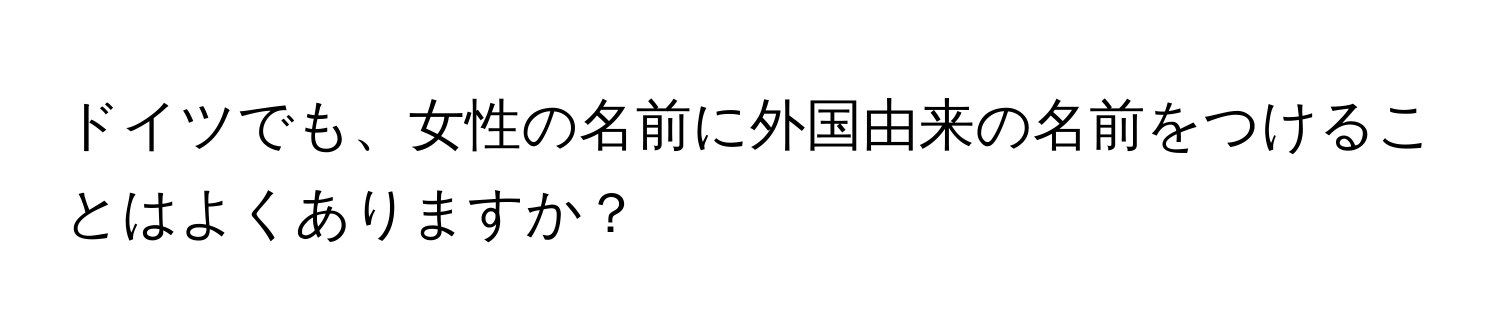 ドイツでも、女性の名前に外国由来の名前をつけることはよくありますか？