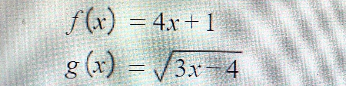 f(x)=4x+1
g(x)=sqrt(3x-4)