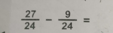  27/24 - 9/24 =