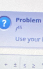 ? Problem
f^(45)
Use your 
+ ± S >