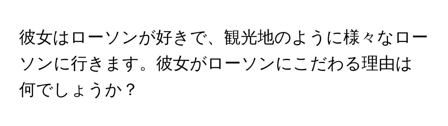 彼女はローソンが好きで、観光地のように様々なローソンに行きます。彼女がローソンにこだわる理由は何でしょうか？