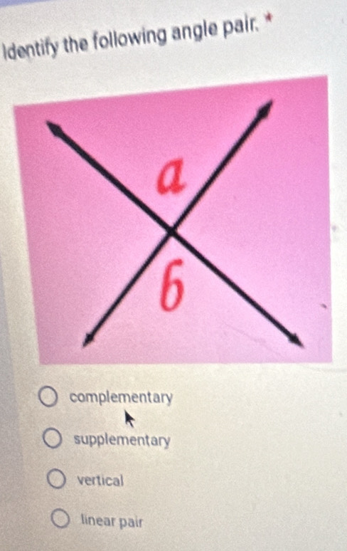 ldentify the following angle pair. *
complementary
supplementary
vertical
linear pair