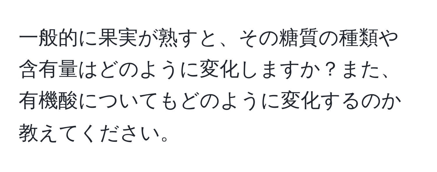 一般的に果実が熟すと、その糖質の種類や含有量はどのように変化しますか？また、有機酸についてもどのように変化するのか教えてください。