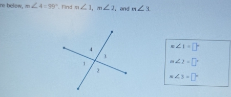 re below, m∠ 4=99° 、 Find m∠ 1, m∠ 2 , and m∠ 3.
m∠ 1=□°
m∠ 2=□°
m∠ 3=□°