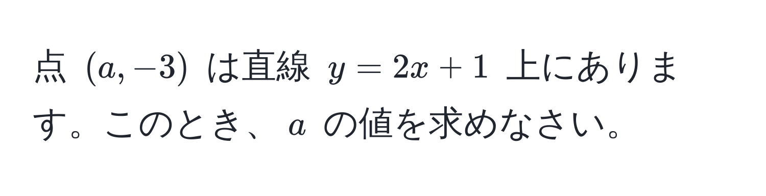 点 $(a, -3)$ は直線 $y = 2x + 1$ 上にあります。このとき、$a$ の値を求めなさい。