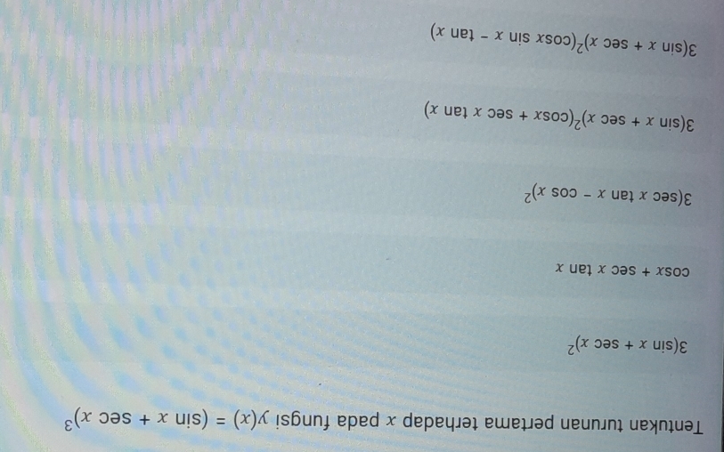 Tentukan turunan pertama terhadap x pada fungsi y(x)=(sin x+sec x)^3
3(sin x+sec x)^2
cos x+sec xtan x
3(sec xtan x-cos x)^2
3(sin x+sec x)^2(cos x+sec xtan x)
3(sin x+sec x)^2(cos xsin x-tan x)