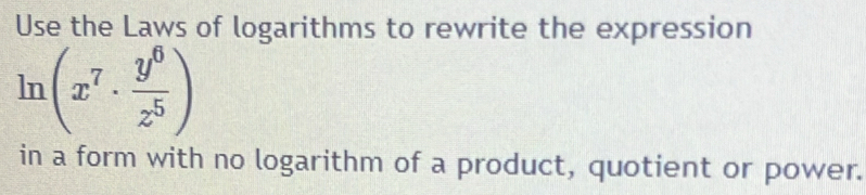 Use the Laws of logarithms to rewrite the expression
ln (x^7·  y^6/z^5 )
in a form with no logarithm of a product, quotient or power.