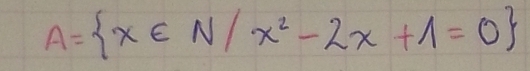 A= x∈ N/x^2-2x+1=0