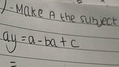 1- Make A the subject
ay=a-ba+c