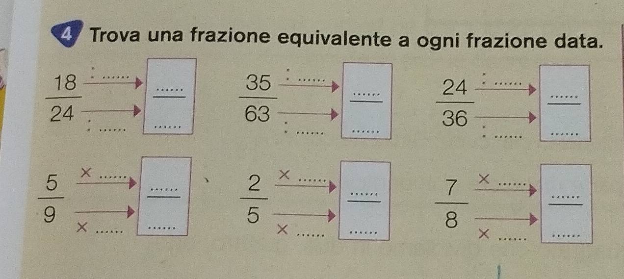 Trova una frazione equivalente a ogni frazione data.
 18/24 
 35/63 
_ 
_
 24/36 
_
 5/9  ·s 
_ ....
overline □ 
_ 
_ 
to  1/2 
 2/5  _  
overline □  _ frac 
 7/8  ×