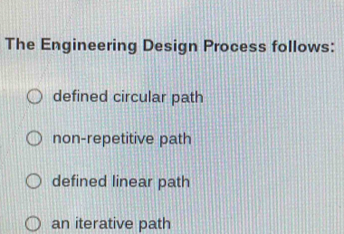 The Engineering Design Process follows:
defined circular path
non-repetitive path
defined linear path
an iterative path