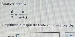 Resolver para w.
 6/7 = 8/w+5 
Simplificar la respuesta tanto como sea posible.
□ □