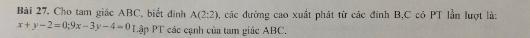 Cho tam giác ABC, biết đinh A(2;2) , các đường cao xuất phát từ các đinh B, C có PT lần lượt là:
x+y-2=0; 9x-3y-4=0 Lập PT các cạnh của tam giác ABC.