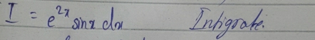 I=e^(2x)sin xdx Inhigrake.