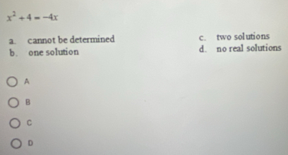 x^2+4=-4x
a cannot be determined c. two solutions
b. one solution d. no real solutions
A
B
C
D