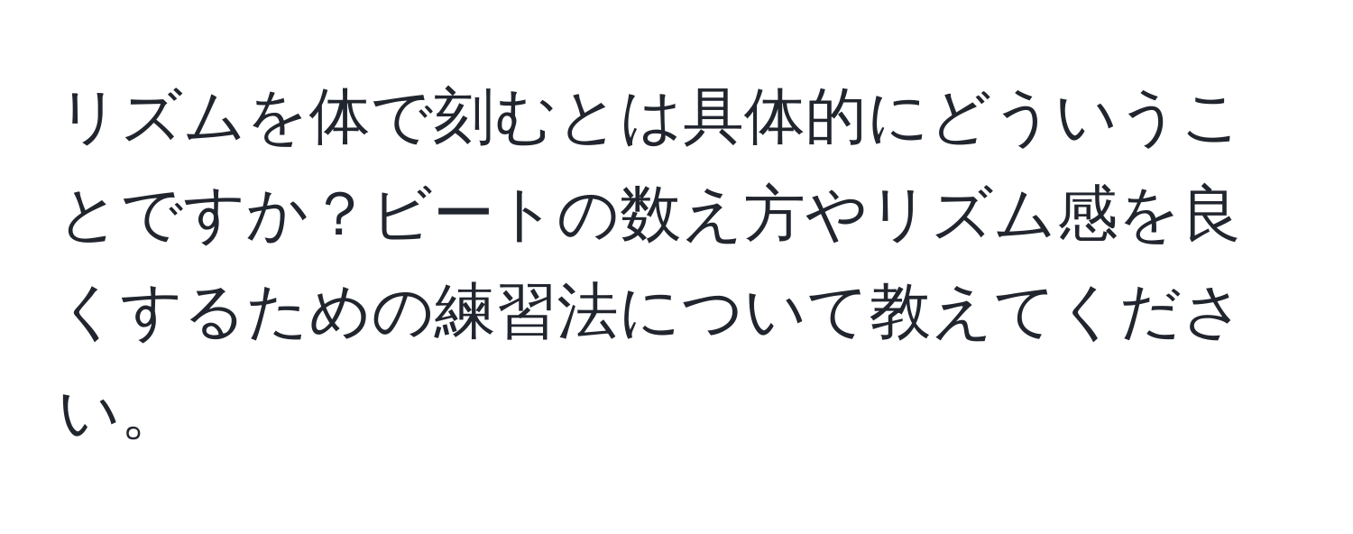 リズムを体で刻むとは具体的にどういうことですか？ビートの数え方やリズム感を良くするための練習法について教えてください。