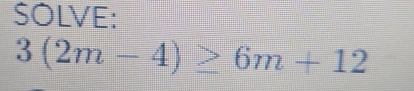 SOLVE:
3(2m-4)≥ 6m+12