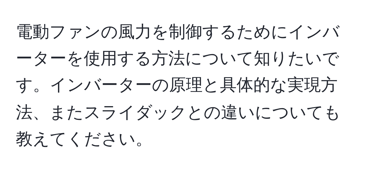 電動ファンの風力を制御するためにインバーターを使用する方法について知りたいです。インバーターの原理と具体的な実現方法、またスライダックとの違いについても教えてください。