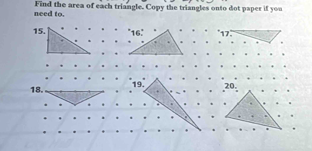 Find the area of each triangle. Copy the triangles onto dot paper if you 
need to. 
'17. 
18. 
19. 20.