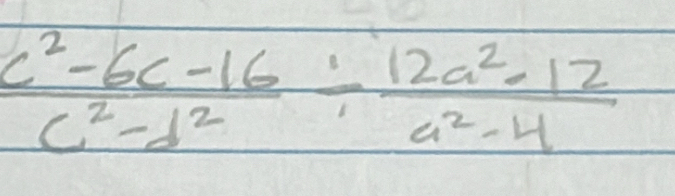  (c^2-6c-16)/c^2-d^2 /  (12a^2-12)/a^2-4 