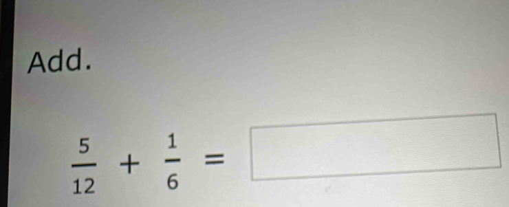 Add.
 5/12 + 1/6 =□