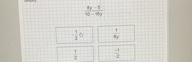 simpiity.
 (8y-5)/10-16y 
- 1/2 
 1/8y 
 1/2 
 (-1)/-2 