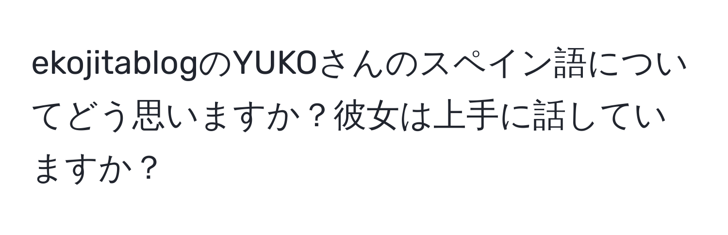 ekojitablogのYUKOさんのスペイン語についてどう思いますか？彼女は上手に話していますか？