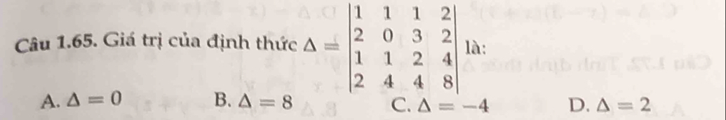 Giá trị của định thức Delta =beginvmatrix 1&1&1&2 2&0&3&2 1&1&2&4 2&4&4&8endvmatrix là:
A. △ =0 B. △ =8 D. △ =2
C. △ =-4