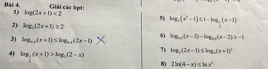 Giải các bpt: 
1) log (2x+1)<2</tex> 
5) log _5(x^2-1)≤ 1-log _ 1/5 (x-1)
2) log _3(2x+1)≥ 2
3) log _0.4(x+1)≤ log _0.4(2x-1)
6) log _0.5(x-3)-log _0.5(x-2)≥ -1
4) log _ 1/3 (x+1)>log _3(2-x)
7) log _2(2x-1)≤ log _4(x+1)^2
8) 2ln (4-x)≤ ln x^2