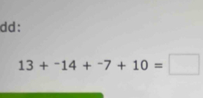 dd:
13+^-14+^-7+10=□