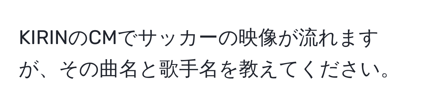 KIRINのCMでサッカーの映像が流れますが、その曲名と歌手名を教えてください。