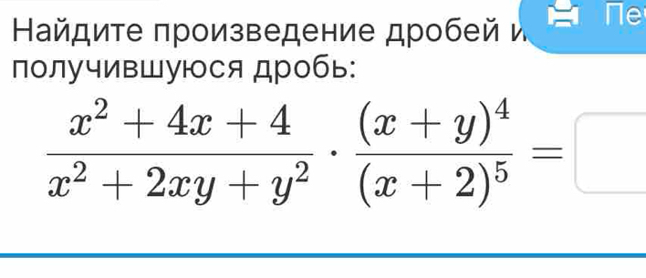 Найдите πроизведение дробей и Ne 
получивШуюся дробь:
 (x^2+4x+4)/x^2+2xy+y^2 · frac (x+y)^4(x+2)^5=□