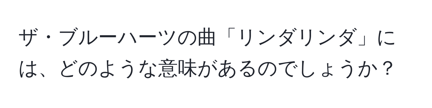 ザ・ブルーハーツの曲「リンダリンダ」には、どのような意味があるのでしょうか？