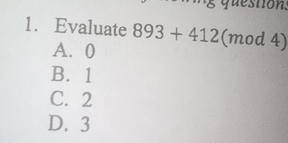 Evaluate 893+412 (mod 4)
A. 0
B. 1
C. 2
D. 3