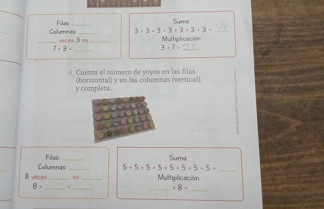 Filas: _Suma 
Columnas:_ 
_ 3+3+3+3+3+3+3=
_veces 3 es _Multiplicación 
_ 7* 3=
_ 3* 7=
4. Cuenta el número de yoyos en las filas 
(horizontal) y en las columnas (vertical), 
y completa. 
Filas: _Suma 
Columnas: _ 5+5+5+5+5+5+5+5= _ 
8 veces _es _Multiplicación
8* _、_ 
_ * 8= _