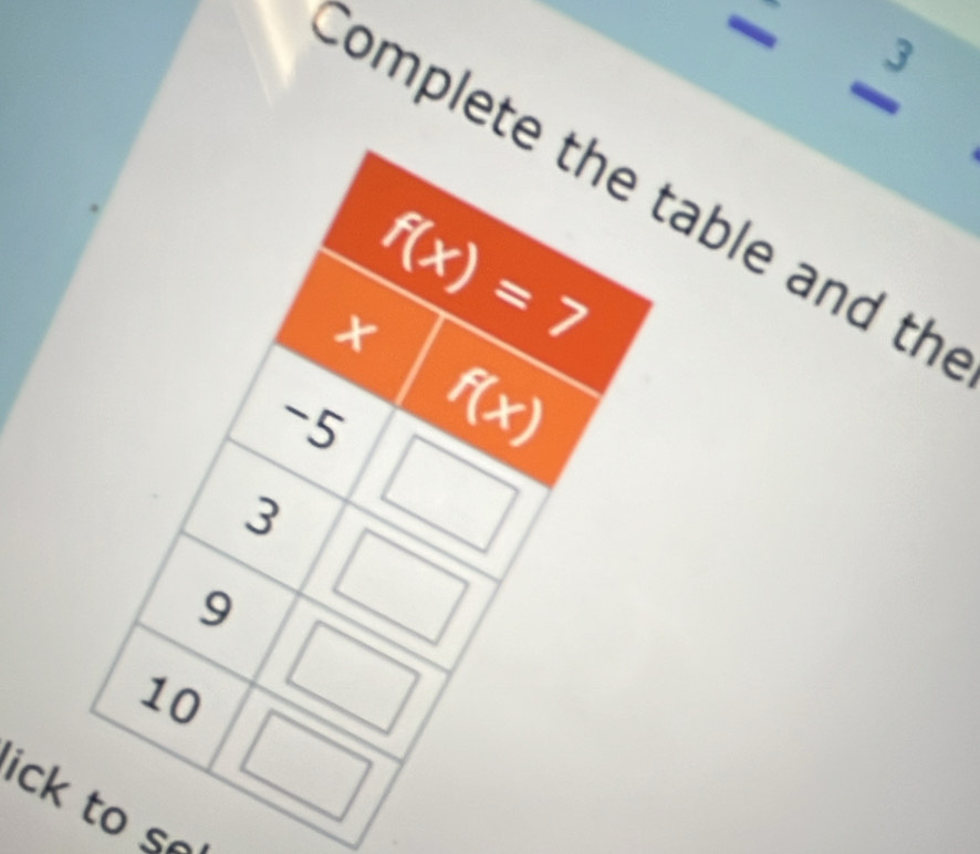 - 3
Complete the table and th
x f(x)=7
f(x)
3
9
ick to so