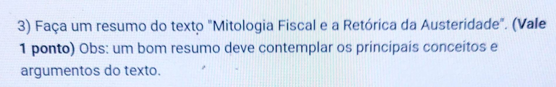 Faça um resumo do texto "Mitologia Fiscal e a Retórica da Austeridade". (Vale 
1 ponto) Obs: um bom resumo deve contemplar os principais conceitos e 
argumentos do texto.