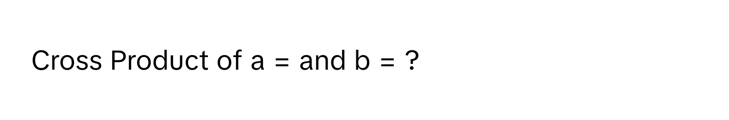 Cross Product of a = and b = ?