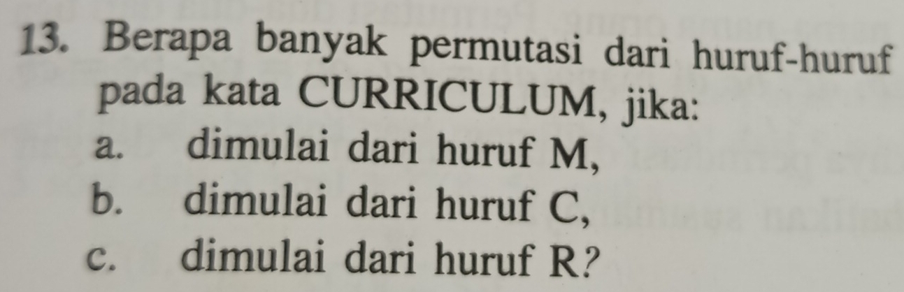 Berapa banyak permutasi dari huruf-huruf 
pada kata CURRICULUM, jika: 
a. dimulai dari huruf M, 
b. dimulai dari huruf C, 
c. dimulai dari huruf R?