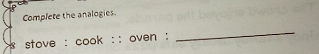 Complete the analogies. 
stove : cook :: oven : 
_