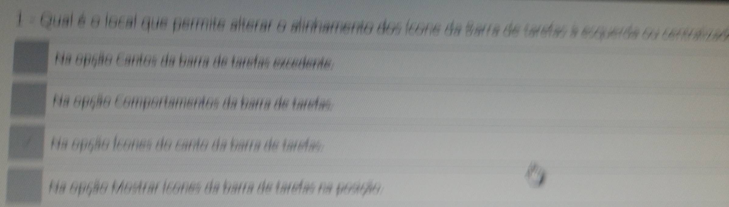 1 = Qual é o local que permite alterar o alnhamento dos (cone da Sarra de taritas a ecquerta ou centrara
Na opção Cantos da barra de taretas excedente,
Na opção Comportamentos da barra de tarhas,
Aa opção icones do canto da barra de tandas,
Ma opção Mostrar icones da barra de taretas na posção