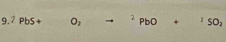 2 SO_2
9. PbS+ O_2 PbO + □ 