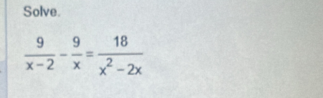 Solve.
 9/x-2 - 9/x = 18/x^2-2x 