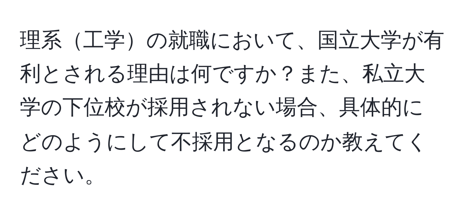 理系工学の就職において、国立大学が有利とされる理由は何ですか？また、私立大学の下位校が採用されない場合、具体的にどのようにして不採用となるのか教えてください。