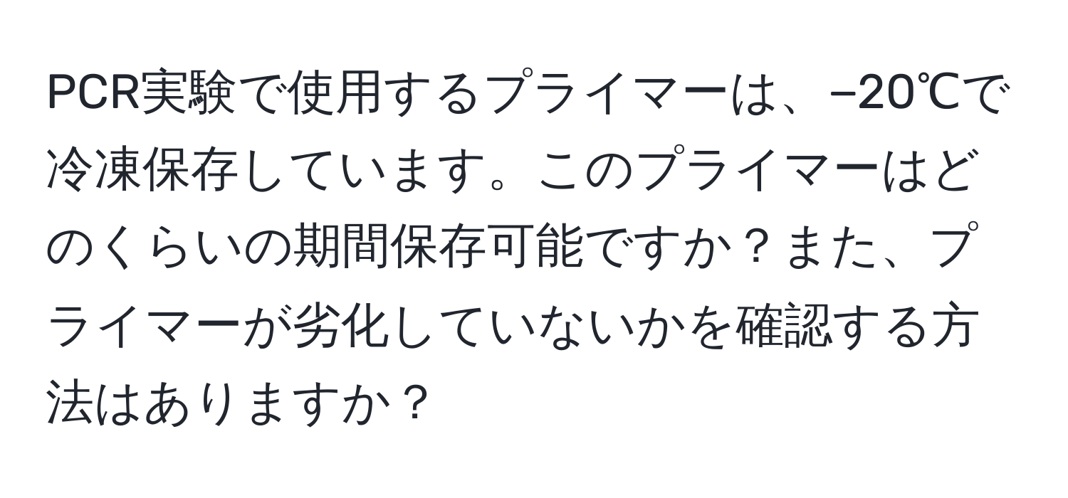 PCR実験で使用するプライマーは、−20℃で冷凍保存しています。このプライマーはどのくらいの期間保存可能ですか？また、プライマーが劣化していないかを確認する方法はありますか？