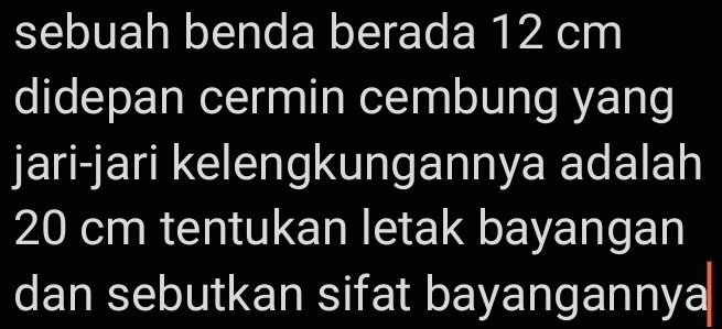 sebuah benda berada 12 cm
didepan cermin cembung yang 
jari-jari kelengkungannya adalah
20 cm tentukan letak bayangan 
dan sebutkan sifat bayangannya