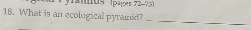 Pyramds''' (pages 72-73) 
_ 
18. What is an ecological pyramid?