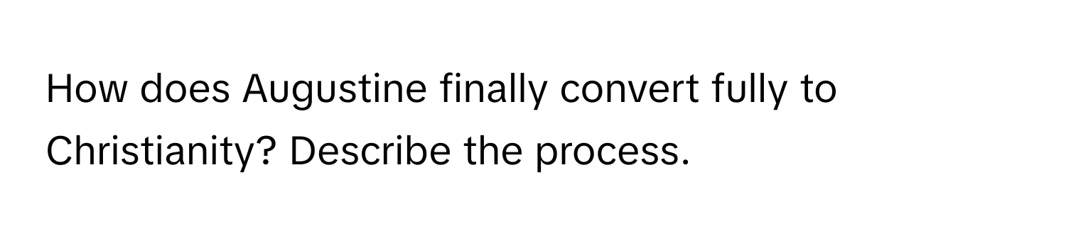 How does Augustine finally convert fully to Christianity? Describe the process.